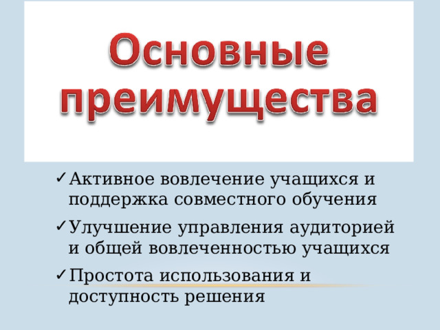 Активное вовлечение учащихся и поддержка совместного обучения Улучшение управления аудиторией и общей вовлеченностью учащихся Простота использования и доступность решения 