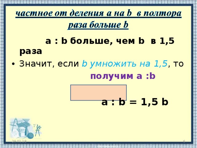  a : b больше, чем b в 1,5 раза Значит, если b умножить на 1, 5 ,  то  получим a :b   a : b = 1,5 b 29.01.18  