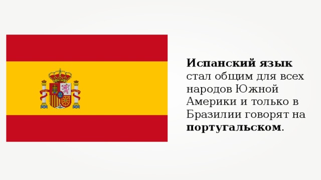 Испанский язык стал общим для всех народов Южной Америки и только в Бразилии говорят на португальском . 