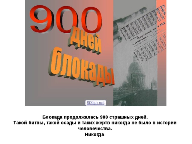 Блокада продолжалась 900 страшных дней. Такой битвы, такой осады и таких жертв никогда не было в истории человечества. Никогда 