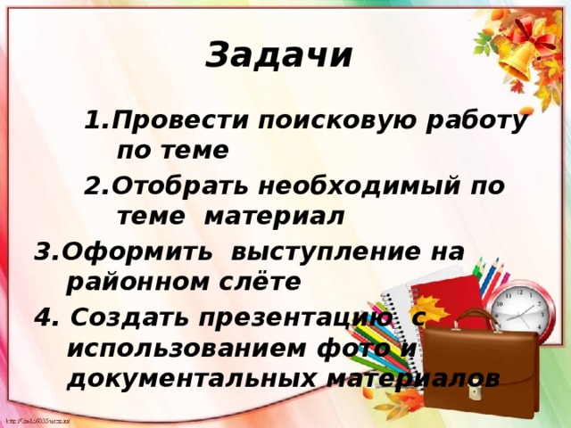Задачи 1.Провести поисковую работу по теме 2.Отобрать необходимый по теме материал 3.Оформить выступление на районном слёте 4. Создать презентацию с использованием фото и документальных материалов