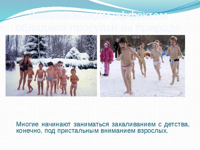 Закаливающим эффектом обладают прогулки на природе  Многие начинают заниматься закаливанием с детства, конечно, под пристальным вниманием взрослых. 