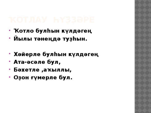 Ҡотлау һүҙҙәре Ҡотло булһын күлдәгең Йылы тәнеңдә туҙһын.  Хәйерле булһын күлдәгең Ата-әсәле бул, Бәхетле ,аҡыллы, Оҙон ғүмерле бул. 