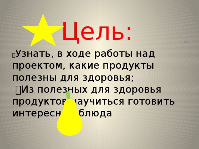 Цель:  Узнать, в ходе работы над проектом, какие продукты полезны для здоровья;  Из полезных для здоровья продуктов научиться готовить интересные блюда 