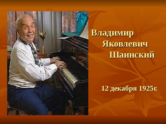            Владимир  Яковлевич  Шаинский      12 декабря 1925г. 