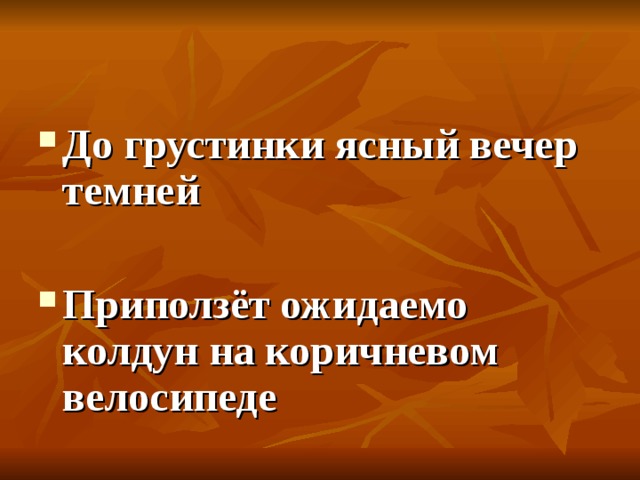До грустинки ясный вечер темней  Приползёт ожидаемо колдун на коричневом велосипеде 