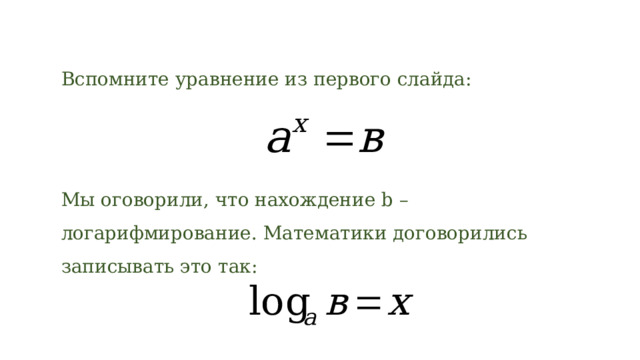 Вспомните уравнение из первого слайда: Мы оговорили, что нахождение b – логарифмирование. Математики договорились записывать это так: 