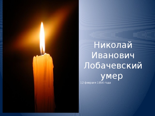 Николай Иванович Лобачевский умер 12 февраля 1856 года 