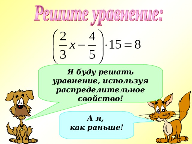 Я буду решать уравнение, используя распределительное свойство! А я, как раньше! 