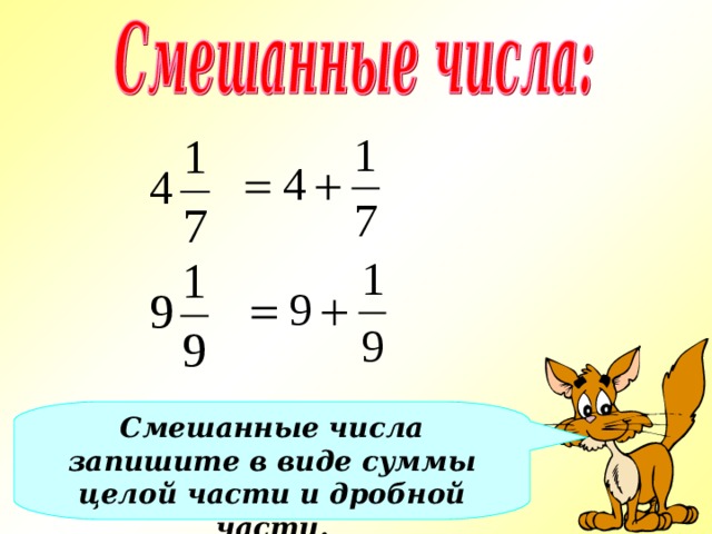 Смешанные числа запишите в виде суммы целой части и дробной части. 