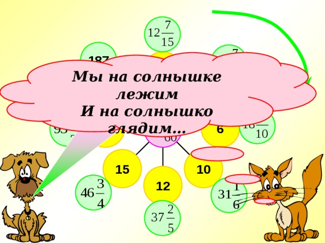 187 4 Мы на солнышке лежим И на солнышко глядим… Молодцы! 5 60 6 30  15 10 Примеры выполняются на доске и в тетрадях. 12 10 