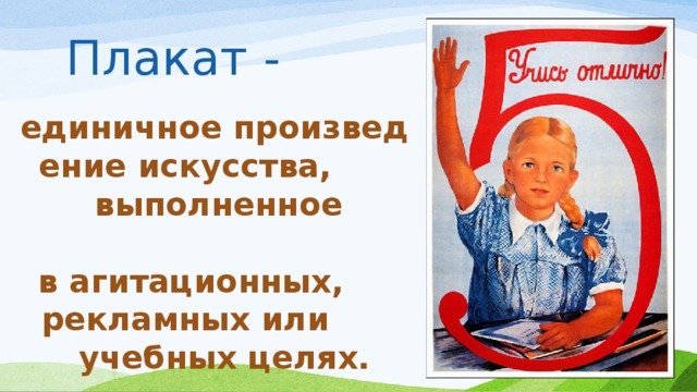 Плакат - единичное произведение искусства,  выполненное  в агитационных,  рекламных или  учебных целях. 