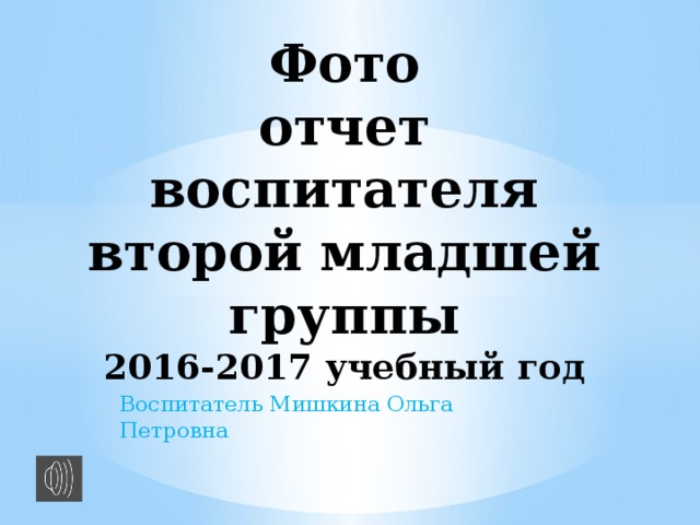 Фото  отчет воспитателя второй младшей группы  2016-2017 учебный год Воспитатель Мишкина Ольга Петровна 