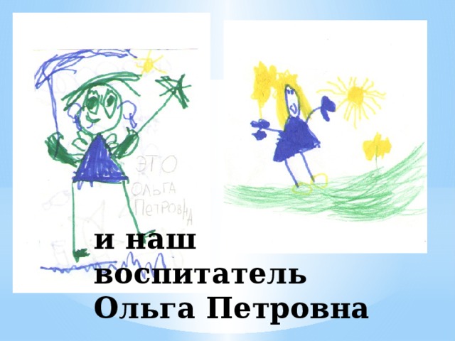 и наш воспитатель Ольга Петровна 