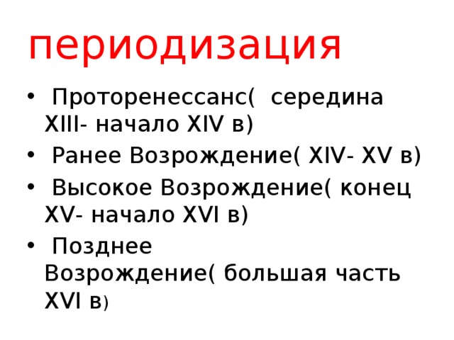 периодизация  Проторенессанс( середина XIII- начало XIV в)  Ранее Возрождение( XIV- XV в)  Высокое Возрождение( конец XV- начало XVI в)  Позднее Возрождение( большая часть XVI в ) 
