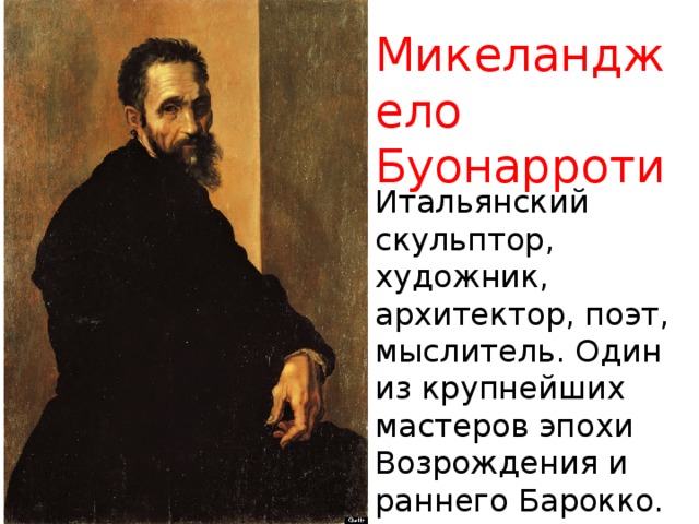 Микеланджело Буонарроти Итальянский скульптор, художник, архитектор, поэт, мыслитель. Один из крупнейших мастеров эпохи Возрождения и раннего Барокко. 