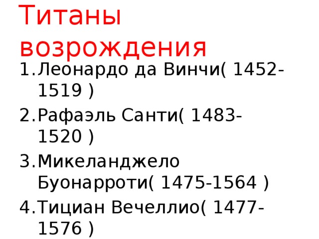Титаны возрождения Леонардо да Винчи( 1452-1519 ) Рафаэль Санти( 1483-1520 ) Микеланджело Буонарроти( 1475-1564 ) Тициан Вечеллио( 1477-1576 ) 