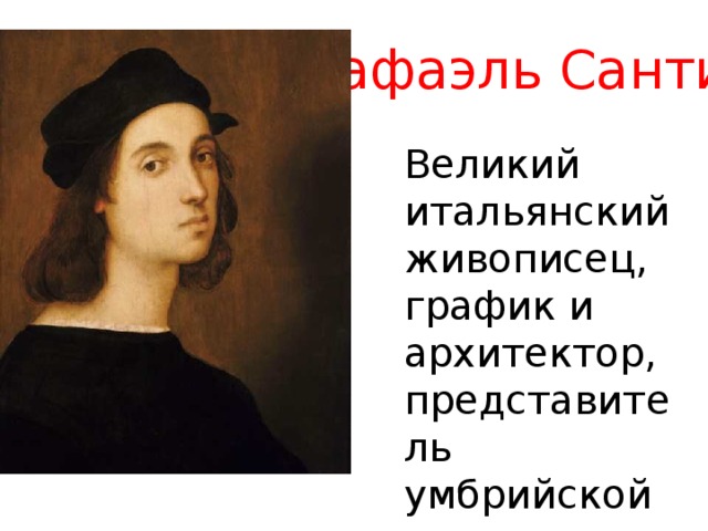 Рафаэль Санти Великий итальянский живописец, график и архитектор, представитель умбрийской школы. 
