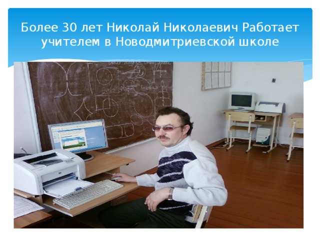Более 30 лет Николай Николаевич Работает учителем в Новодмитриевской школе 