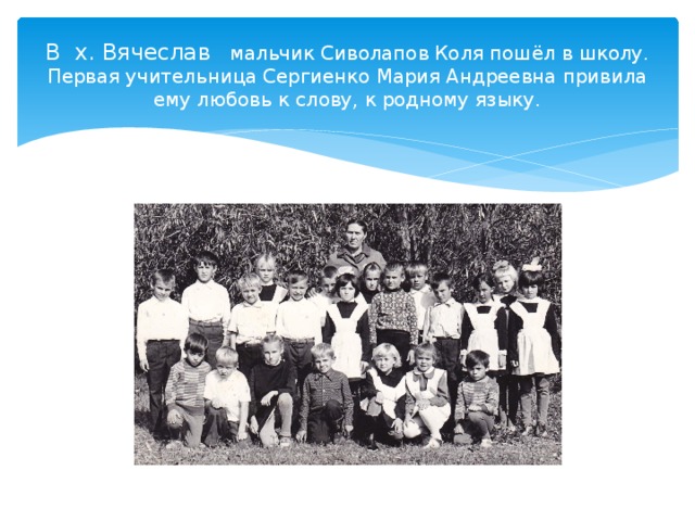 В х. Вячеслав мальчик Сиволапов Коля пошёл в школу. Первая учительница Сергиенко Мария Андреевна привила ему любовь к слову, к родному языку. 