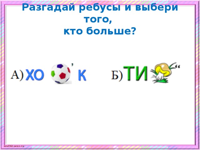 Разгадай ребусы и выбери того,  кто больше? 