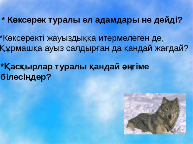 * Көксерек туралы ел адамдары не дейді? *Көксеректі жауыздыққа итермелеген де, Құрмашқа ауыз салдырған да қандай жағдай? *Қасқырлар туралы қандай әңгіме білесіңдер? 