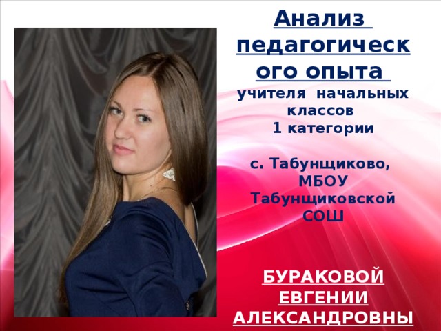 Анализ  педагогического опыта  учителя начальных классов  1 категории   с. Табунщиково,  МБОУ Табунщиковской СОШ    БУРАКОВОЙ ЕВГЕНИИ АЛЕКСАНДРОВНЫ 