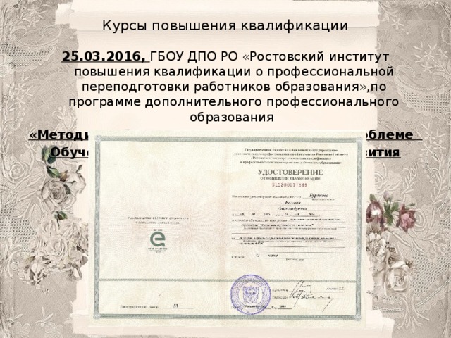 Курсы повышения квалификации 25.03.2016, ГБОУ ДПО РО «Ростовский институт повышения квалификации о профессиональной переподготовки работников образования»,по программе дополнительного профессионального образования «Методика обучения игре в шахматы», по проблеме Обучение игре в шахматы как фактор развития личности в контексте ФГОС; 