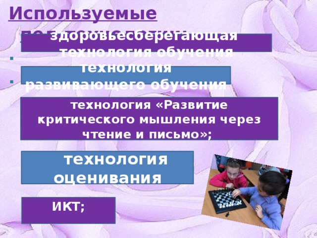 Используемые пед.технологии:               ·   ·        здоровьесберегающая технология обучения технология развивающего обучения технология «Развитие критического мышления через чтение и письмо»;       технология оценивания ИКТ; 