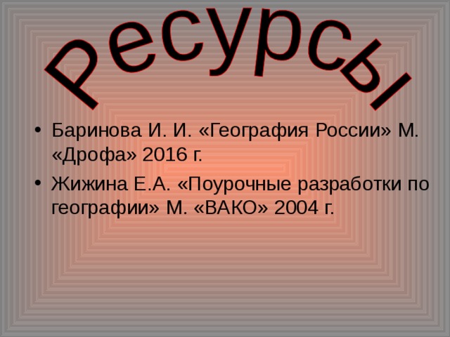 Баринова И. И. «География России» М. «Дрофа» 2016 г. Жижина Е.А. «Поурочные разработки по географии» М. «ВАКО» 2004 г.  