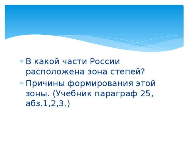 В какой части России расположена зона степей? Причины формирования этой зоны. (Учебник параграф 25, абз.1,2,3.) 