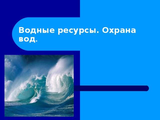 Водные ресурсы. Охрана вод .  
