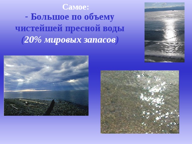 Самое:  Большое по объему чистейшей пресной воды  ( 20% мировых запасов )   