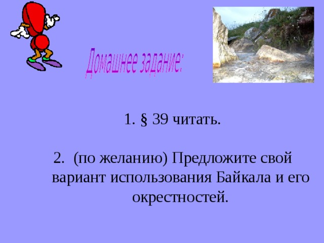 § 39 читать. § 39 читать. 2. (по желанию) Предложите свой вариант использования Байкала и его окрестностей.  2. (по желанию) Предложите свой вариант использования Байкала и его окрестностей. 