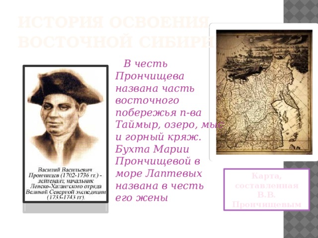 История освоения  Восточной Сибири  В честь Прончищева названа часть восточного побережья п-ва Таймыр, озеро, мыс и горный кряж. Бухта Марии Прончищевой в море Лаптевых названа в честь его жены Карта, составленная В.В. Прончищевым 