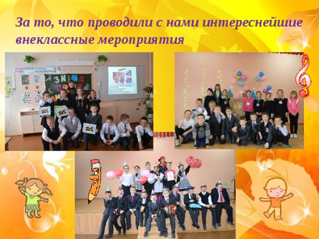 За то, что проводили с нами интереснейшие внеклассные мероприятия 