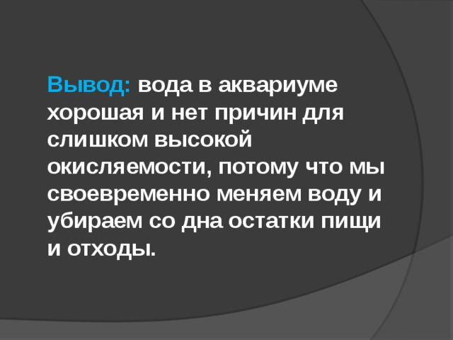 Вывод: вода в аквариуме хорошая и нет причин для слишком высокой окисляемости, потому что мы своевременно меняем воду и убираем со дна остатки пищи и отходы.   
