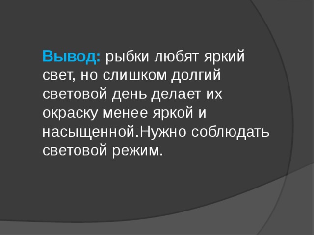 Вывод:  рыбки любят яркий свет, но слишком долгий световой день делает их окраску менее яркой и насыщенной.Нужно соблюдать световой режим.    