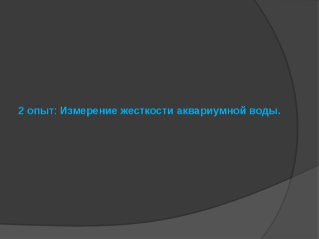 2 опы т: Измерение жесткости аквариумной воды.     