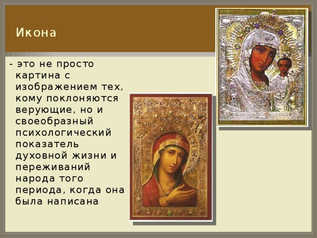  Икона  - это не просто картина с изображением тех, кому поклоняются верующие, но и своеобразный психологический показатель духовной жизни и переживаний народа того периода, когда она была написана 