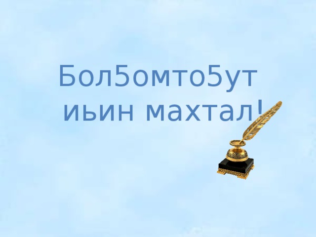 Бол5омто5ут иьин махтал! 