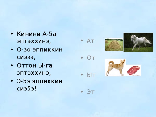 Ат От Ыт Эт Кинини А-5а эптэххинэ, О-зо эппиккин сиэзэ, Оттон Ы-га эптэххинэ, Э-5э эппиккин сиэ5э! 