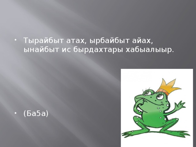 Тырайбыт атах, ырбайбыт айах, ынайбыт ис бырдахтары хабыалыыр. (Ба5а) 