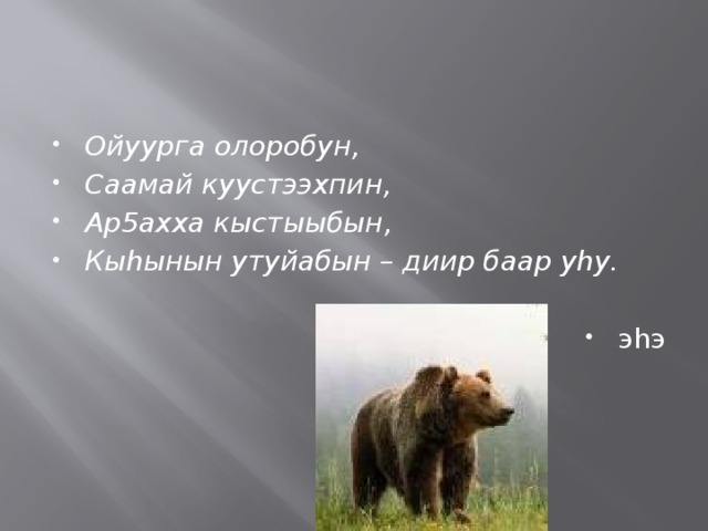 Ойуурга олоробун, Саамай куустээхпин, Ар5ахха кыстыыбын, Кыhынын утуйабын – диир баар уhу. эhэ 