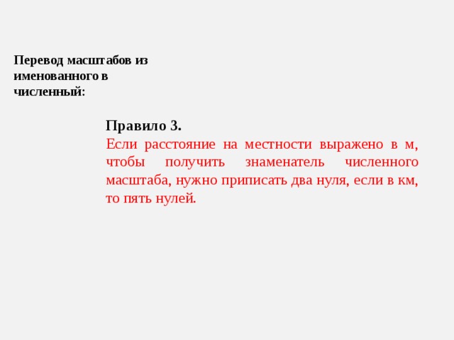 Перевод масштабов из именованного в численный: Правило 3. Если расстояние на местности выражено в м, чтобы получить знаменатель численного масштаба, нужно приписать два нуля, если в км, то пять нулей. 
