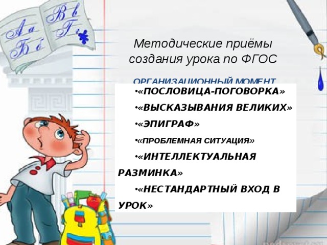 «ПОСЛОВИЦА-ПОГОВОРКА» «ВЫСКАЗЫВАНИЯ ВЕЛИКИХ» «ЭПИГРАФ»  « ПРОБЛЕМНАЯ СИТУАЦИЯ » «ИНТЕЛЛЕКТУАЛЬНАЯ РАЗМИНКА» «НЕСТАНДАРТНЫЙ ВХОД В УРОК» Методические приёмы создания урока по ФГОС  ОРГАНИЗАЦИОННЫЙ МОМЕНТ 