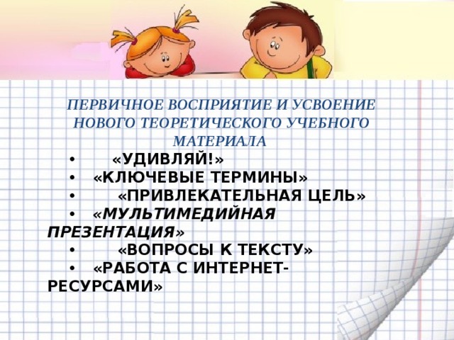ПЕРВИЧНОЕ ВОСПРИЯТИЕ И УСВОЕНИЕ НОВОГО ТЕОРЕТИЧЕСКОГО УЧЕБНОГО МАТЕРИАЛА  «УДИВЛЯЙ!»  «КЛЮЧЕВЫЕ ТЕРМИНЫ»  «ПРИВЛЕКАТЕЛЬНАЯ ЦЕЛЬ»  «МУЛЬТИМЕДИЙНАЯ ПРЕЗЕНТАЦИЯ»  «ВОПРОСЫ К ТЕКСТУ»  «РАБОТА С ИНТЕРНЕТ-РЕСУРСАМИ» 