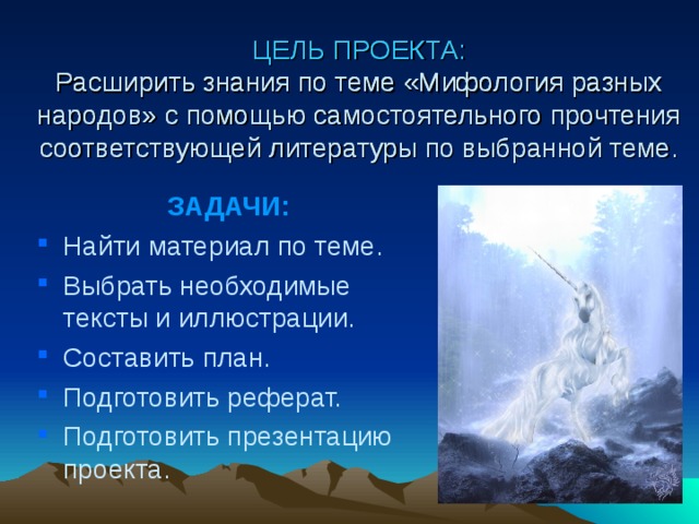 ЦЕЛЬ ПРОЕКТА:  Расширить знания по теме «Мифология разных народов» с помощью самостоятельного прочтения соответствующей литературы по выбранной теме. ЦЕЛЬ ПРОЕКТА:  Расширить знания по теме «Мифология разных народов» с помощью самостоятельного прочтения соответствующей литературы по выбранной теме. ЦЕЛЬ ПРОЕКТА.  Расширить знания по теме «Мифология разных народов» с помощью самостоятельного прочтения соответствующей литературы по выбранной теме. ЗАДАЧИ: Найти материал по теме. Выбрать необходимые тексты и иллюстрации. Составить план. Подготовить реферат. Подготовить презентацию проекта. 