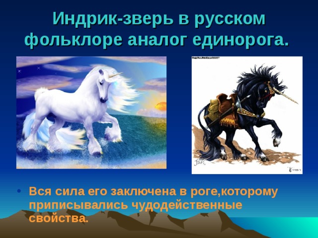 Индрик-зверь в русском фольклоре аналог единорога.  Вся сила его заключена в роге,которому приписывались чудодейственные свойства. 