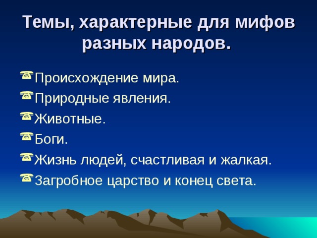 Темы, характерные для мифов разных народов.  Происхождение мира. Природные явления. Животные. Боги. Жизнь людей, счастливая и жалкая. Загробное царство и конец света. 